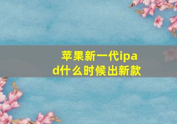 苹果新一代ipad什么时候出新款