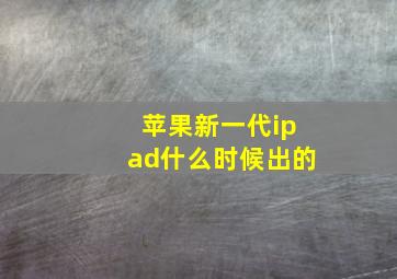 苹果新一代ipad什么时候出的