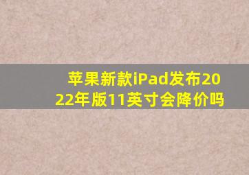 苹果新款iPad发布2022年版11英寸会降价吗