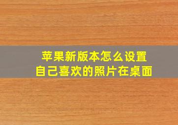 苹果新版本怎么设置自己喜欢的照片在桌面