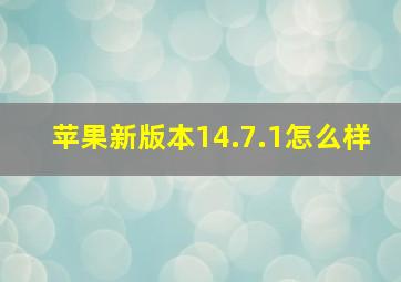 苹果新版本14.7.1怎么样