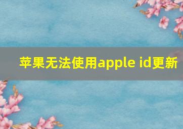 苹果无法使用apple id更新