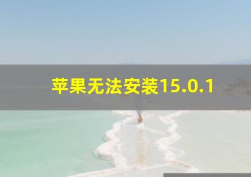 苹果无法安装15.0.1