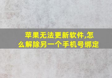 苹果无法更新软件,怎么解除另一个手机号绑定