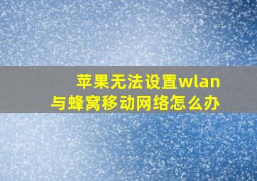 苹果无法设置wlan与蜂窝移动网络怎么办