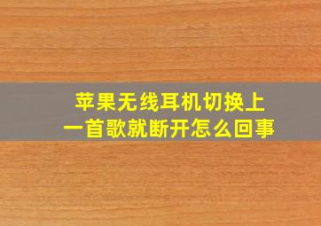 苹果无线耳机切换上一首歌就断开怎么回事