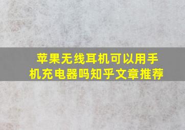 苹果无线耳机可以用手机充电器吗知乎文章推荐