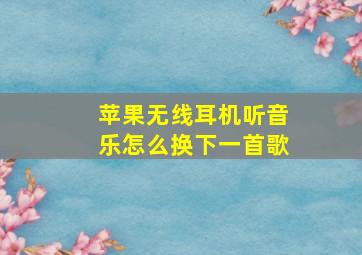 苹果无线耳机听音乐怎么换下一首歌