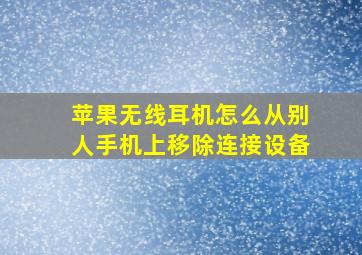 苹果无线耳机怎么从别人手机上移除连接设备