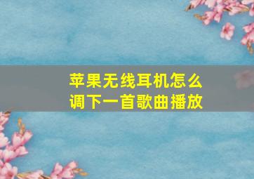 苹果无线耳机怎么调下一首歌曲播放