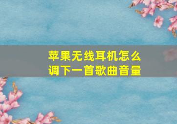 苹果无线耳机怎么调下一首歌曲音量