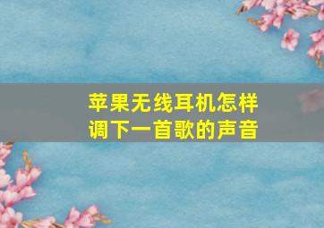 苹果无线耳机怎样调下一首歌的声音