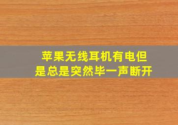 苹果无线耳机有电但是总是突然毕一声断开