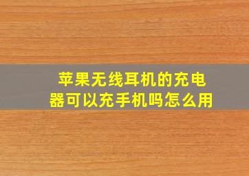 苹果无线耳机的充电器可以充手机吗怎么用