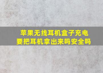 苹果无线耳机盒子充电要把耳机拿出来吗安全吗