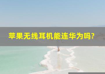 苹果无线耳机能连华为吗?