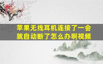 苹果无线耳机连接了一会就自动断了怎么办啊视频