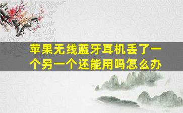 苹果无线蓝牙耳机丢了一个另一个还能用吗怎么办