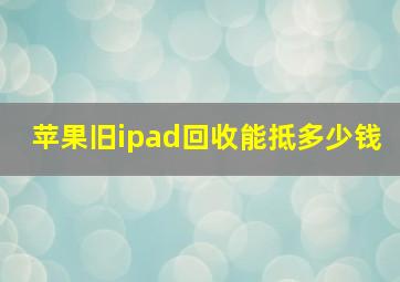 苹果旧ipad回收能抵多少钱