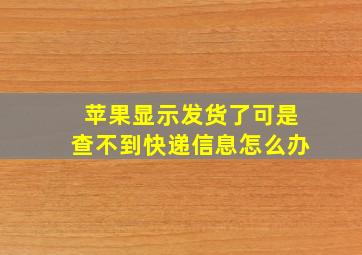 苹果显示发货了可是查不到快递信息怎么办