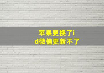 苹果更换了id微信更新不了