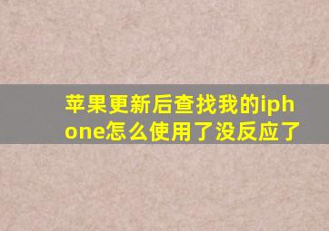 苹果更新后查找我的iphone怎么使用了没反应了