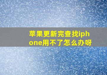 苹果更新完查找iphone用不了怎么办呀