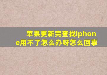 苹果更新完查找iphone用不了怎么办呀怎么回事