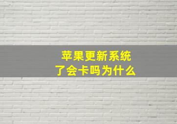 苹果更新系统了会卡吗为什么