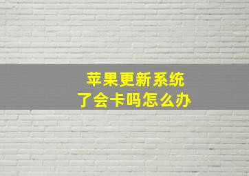 苹果更新系统了会卡吗怎么办