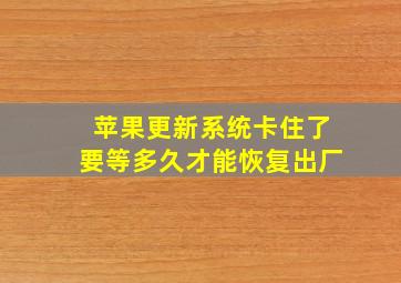 苹果更新系统卡住了要等多久才能恢复出厂