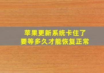 苹果更新系统卡住了要等多久才能恢复正常