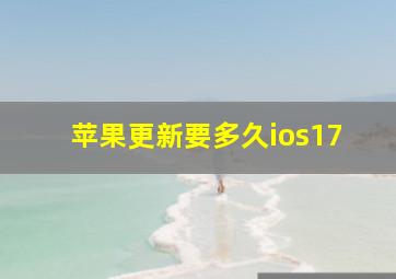 苹果更新要多久ios17