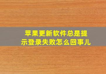 苹果更新软件总是提示登录失败怎么回事儿