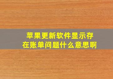 苹果更新软件显示存在账单问题什么意思啊