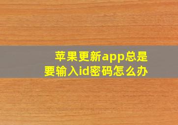 苹果更新app总是要输入id密码怎么办