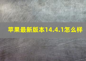 苹果最新版本14.4.1怎么样