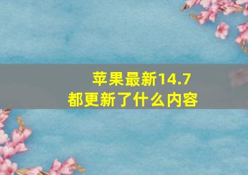 苹果最新14.7都更新了什么内容