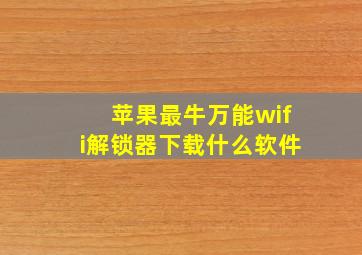 苹果最牛万能wifi解锁器下载什么软件