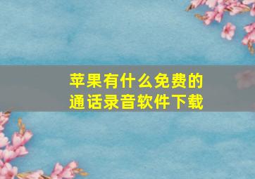 苹果有什么免费的通话录音软件下载