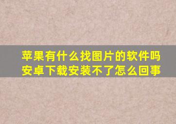 苹果有什么找图片的软件吗安卓下载安装不了怎么回事