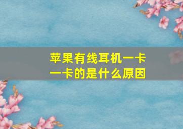 苹果有线耳机一卡一卡的是什么原因