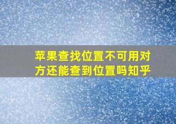 苹果查找位置不可用对方还能查到位置吗知乎