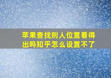 苹果查找别人位置看得出吗知乎怎么设置不了