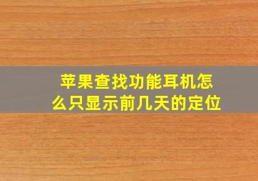 苹果查找功能耳机怎么只显示前几天的定位