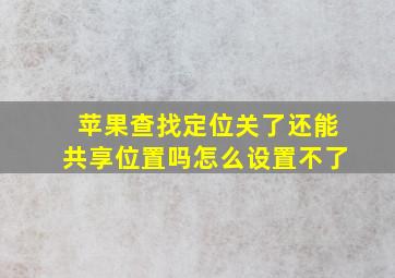 苹果查找定位关了还能共享位置吗怎么设置不了