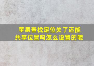 苹果查找定位关了还能共享位置吗怎么设置的呢