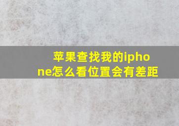 苹果查找我的iphone怎么看位置会有差距