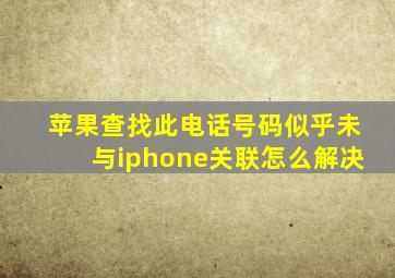 苹果查找此电话号码似乎未与iphone关联怎么解决