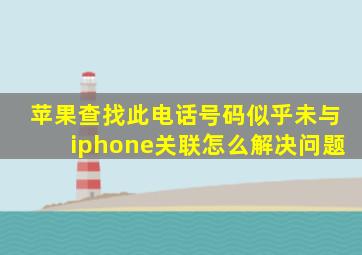 苹果查找此电话号码似乎未与iphone关联怎么解决问题